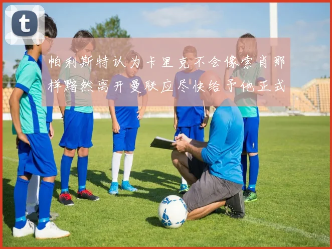 帕利斯特认为卡里克不会像索肖那样黯然离开曼联应尽快给予他正式职位