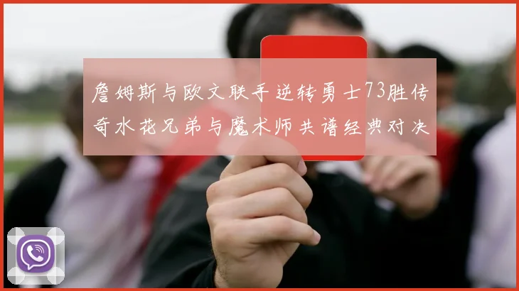 詹姆斯与欧文联手逆转勇士73胜传奇水花兄弟与魔术师共谱经典对决