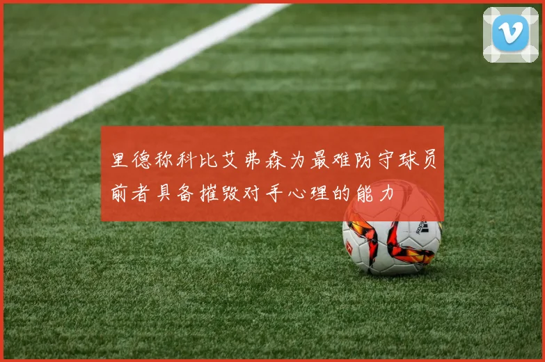 里德称科比艾弗森为最难防守球员前者具备摧毁对手心理的能力