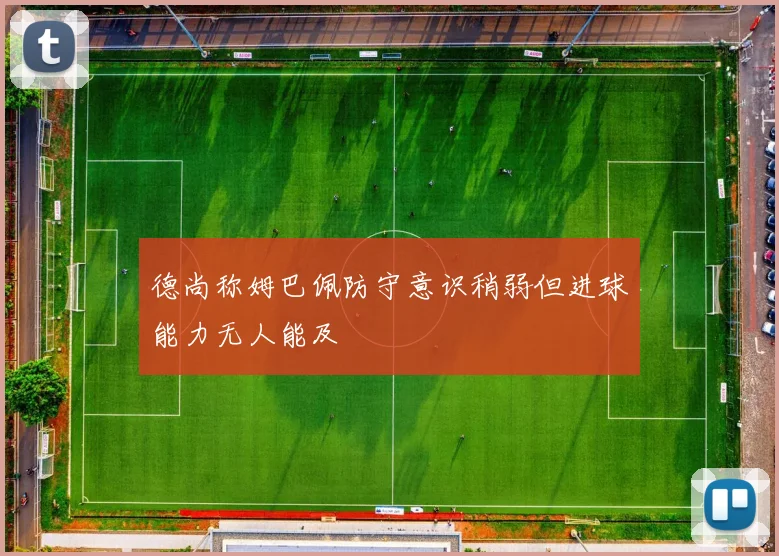 德尚称姆巴佩防守意识稍弱但进球能力无人能及