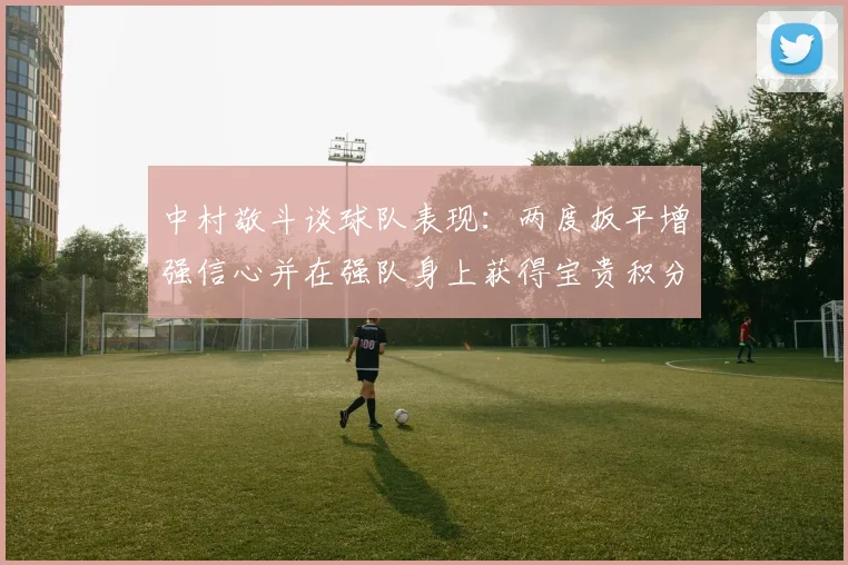 中村敬斗谈球队表现：两度扳平增强信心并在强队身上获得宝贵积分